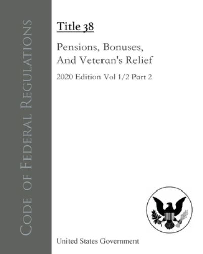 Cover for United States Government · Code of Federal Regulations Title 38 Pensions, Bonuses, and Veterans' Relief 2020 Edition Volume 1/2 Part 2 (Book) (2022)