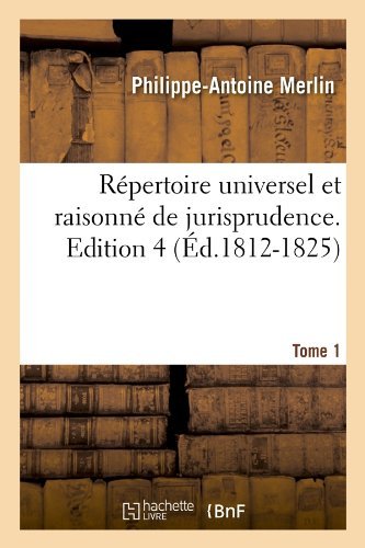 Repertoire Universel Et Raisonne de Jurisprudence. Edition 4, Tome 1 (Ed.1812-1825) - Sciences Sociales - Philippe-Antoine Merlin - Libros - Hachette Livre - BNF - 9782012624153 - 1 de junio de 2012
