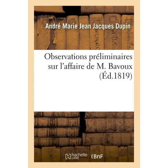 Observations Preliminaires Sur l'Affaire de M. Bavoux - André-Marie-Jean-Jacques Dupin - Bücher - Hachette Livre - BNF - 9782013094153 - 1. Mai 2017