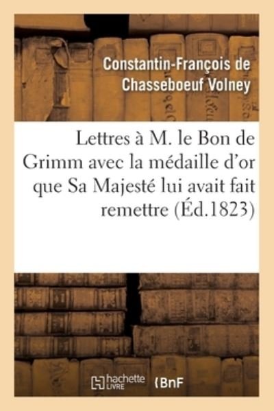 Cover for Volney · Lettres A M. Le Bon de Grimm En Lui Renvoyant La Medaille d'Or Que Sa Majeste Lui a Fait Remettre (Paperback Book) (2018)