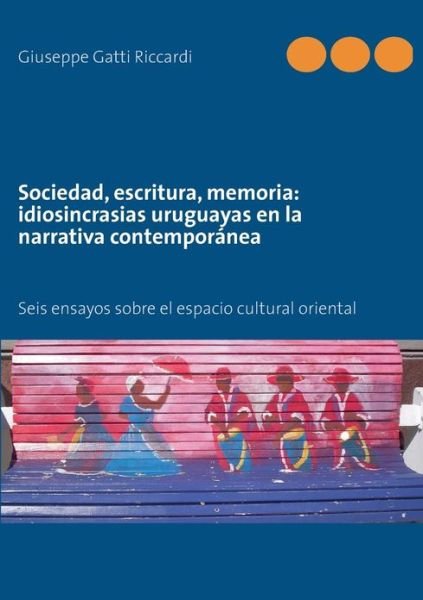 Cover for Giuseppe Gatti Riccardi · Sociedad, Escritura, Memoria: Idiosincrasias Uruguayas en La Narrativa Contemporanea (Paperback Book) [Spanish edition] (2013)