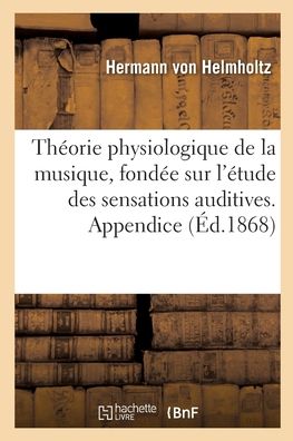 Cover for Hermann Von Helmholtz · Theorie Physiologique de la Musique, Fondee Sur l'Etude Des Sensations Auditives. Appendice (Paperback Book) (2020)