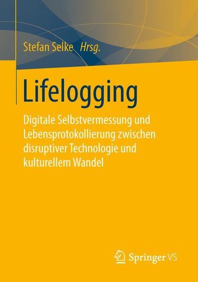 Cover for Lifelogging: Digitale Selbstvermessung Und Lebensprotokollierung Zwischen Disruptiver Technologie Und Kulturellem Wandel (Paperback Book) [1. Aufl. 2016 edition] (2016)
