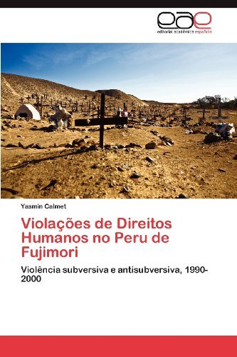 Violações De Direitos Humanos No Peru De Fujimori: Violência Subversiva E Antisubversiva, 1990-2000 - Yasmin Calmet - Bøger - Editorial Académica Española - 9783659011153 - 19. juni 2012