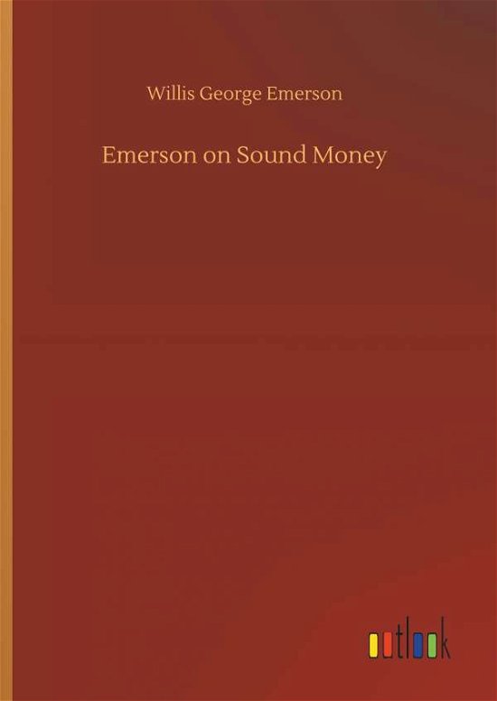 Emerson on Sound Money - Willis George Emerson - Books - Outlook Verlag - 9783734053153 - September 21, 2018