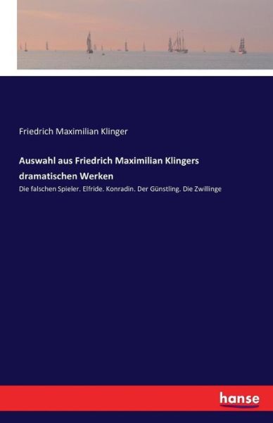Auswahl aus Friedrich Maximilian Klingers dramatischen Werken: Die falschen Spieler. Elfride. Konradin. Der Gunstling. Die Zwillinge - Friedrich Maximilian Klinger - Books - Hansebooks - 9783741165153 - June 15, 2016