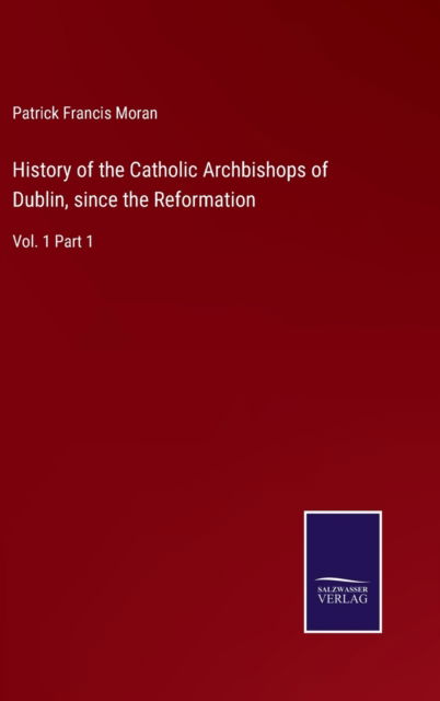 Cover for Patrick Francis Moran · History of the Catholic Archbishops of Dublin, since the Reformation (Hardcover Book) (2022)