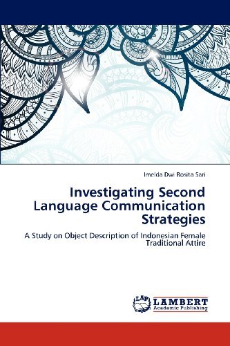 Investigating Second Language Communication Strategies: a Study on Object Description of Indonesian Female Traditional Attire - Imelda Dwi Rosita Sari - Books - LAP LAMBERT Academic Publishing - 9783848440153 - April 27, 2012