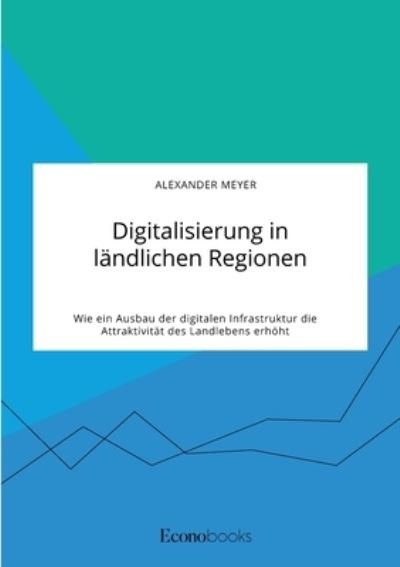 Cover for Alexander Meyer · Digitalisierung in landlichen Regionen. Wie ein Ausbau der digitalen Infrastruktur die Attraktivitat des Landlebens erhoeht (Taschenbuch) (2021)