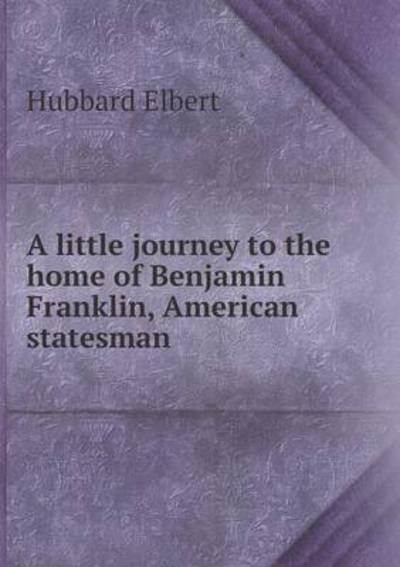 Cover for Elbert Hubbard · A Little Journey to the Home of Benjamin Franklin, American Statesman (Paperback Book) (2015)