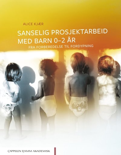 Cover for Alice Kjær · Sanselig prosjektarbeid med barn 0-2 år : fra forberedelser til fordypning (Sewn Spine Book) (2019)