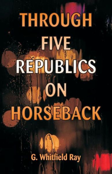 Cover for G Whitfield Ray · Through Five Republics on Horseback (Paperback Book) (2018)