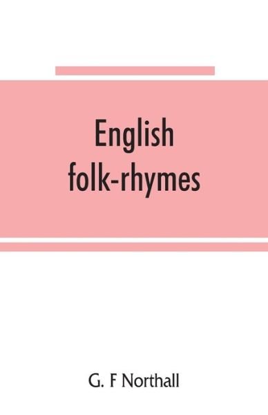 English folk-rhymes; a collection of traditional verses relating to places and persons, customs, superstitions, etc - G F Northall - Bøger - Alpha Edition - 9789353865153 - 10. september 2019