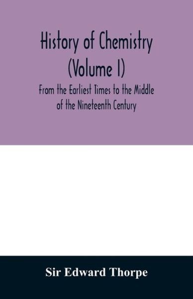 History of chemistry  From the Earliest Times to the Middle of the Nineteenth Century - Sir Edward Thorpe - Books - Alpha Edition - 9789354011153 - April 7, 2020