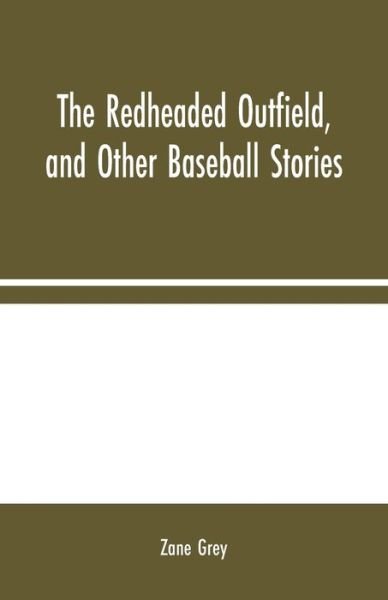 The Redheaded Outfield, and Other Baseball Stories - Zane Grey - Libros - Alpha Edition - 9789354024153 - 10 de agosto de 2020