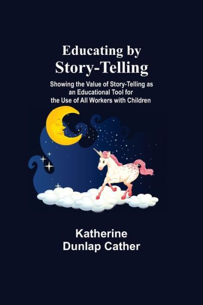 Cover for Katherine Dunlap Cather · Educating By Story-Telling; Showing The Value Of Story-Telling As An Educational Tool For The Use Of All Workers With Children (Paperback Bog) (2021)