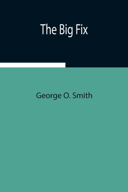 The Big Fix - George O Smith - Książki - Alpha Edition - 9789354941153 - 17 sierpnia 2021