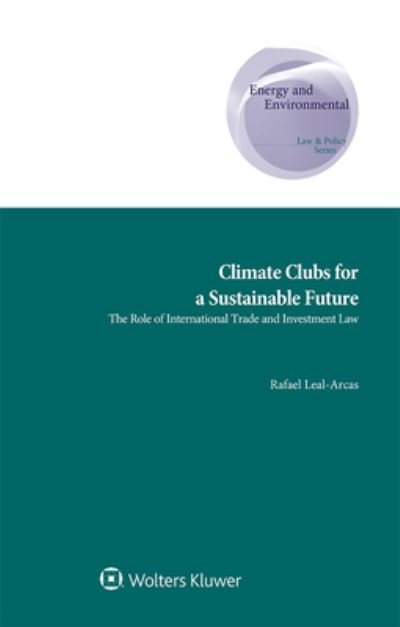 Rafael Leal-Arcas · Climate Clubs for a Sustainable Future: The Role of International Trade and Investment Law - Energy and Environmental Law and Policy Series (Hardcover Book) (2021)