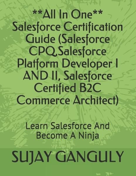 Cover for Sujay Ganguly · Salesforce Certification Guide All In One (Salesforce CPQ, Salesforce Platform Developer I AND II, Salesforce Certified B2C Commerce Architect): Learn Salesforce And Become A Ninja (Taschenbuch) (2021)