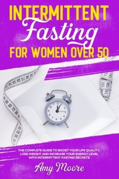 Cover for Amy Moore · Intermittent Fasting for Women Over 50: The Complete Guide to Boost Your Life Quality, Lose Weight and Increase Your Energy Level With Intermittent Fasting Secrets (Paperback Book) (2021)