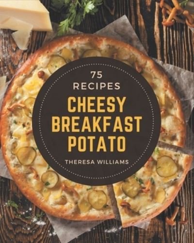 Cover for Theresa Williams · 75 Cheesy Breakfast Potato Recipes (Pocketbok) (2020)