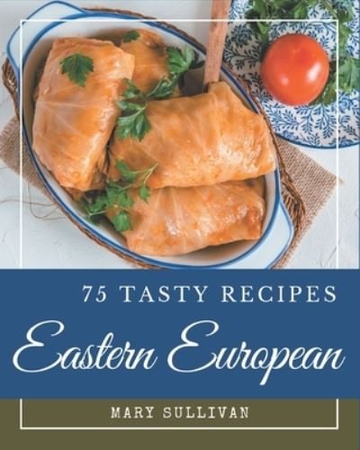 Cover for Mary Sullivan · 75 Tasty Eastern European Recipes (Paperback Book) (2020)
