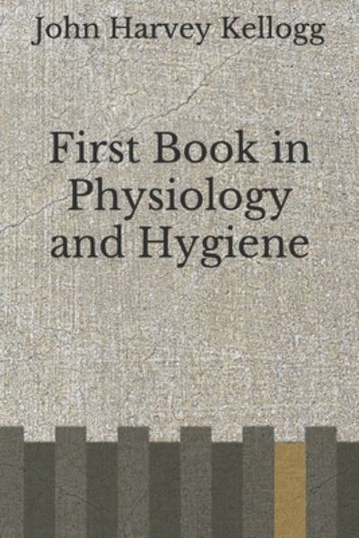 First Book in Physiology and Hygiene - John Harvey Kellogg - Książki - Independently Published - 9798671589153 - 5 sierpnia 2020