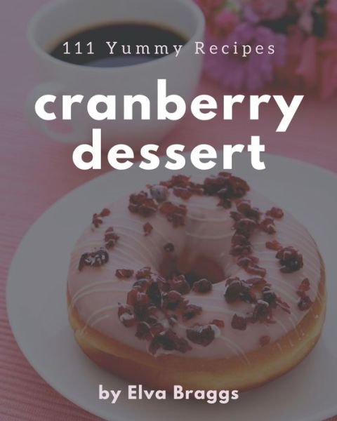 Cover for Elva Braggs · 111 Yummy Cranberry Dessert Recipes (Paperback Book) (2020)