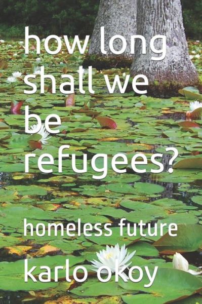 Cover for Karlo Kolong Okoy Kko · How Long Shall We Be Refugees?: Homeless Future (Pocketbok) (2021)