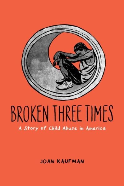 Cover for Kaufman, Joan (Associate Professor of Psychiatry, Associate Professor of Psychiatry, Yale University School of Medicine) · Broken Three Times: A Story of Child Abuse in America (Hardcover Book) (2016)
