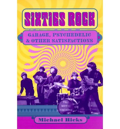 Sixties Rock: Garage, Psychedelic, and Other Satisfactions - Music in American Life - Michael Hicks - Livros - University of Illinois Press - 9780252069154 - 1 de agosto de 2000