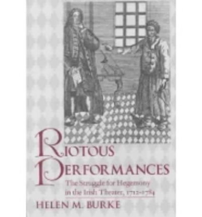 Cover for Helen Burke · Riotous Performances: The Struggle for Hegemony in the Irish Theater, 1712-1785 (Hardcover Book) (2003)