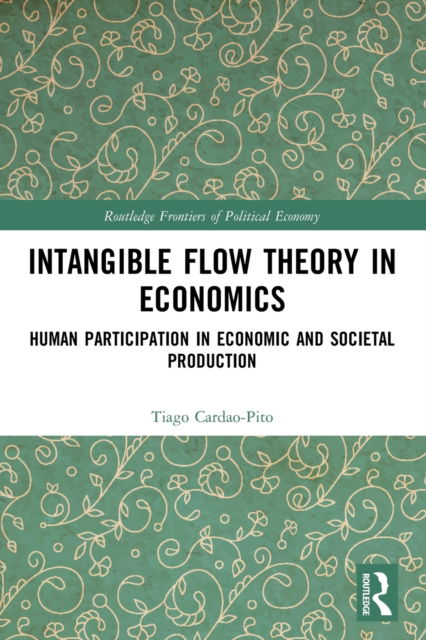 Cover for Tiago Cardao-Pito · Intangible Flow Theory in Economics: Human Participation in Economic and Societal Production - Routledge Frontiers of Political Economy (Paperback Book) (2022)