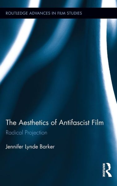 Cover for Barker, Jennifer Lynde (Bellarmine University, USA) · The Aesthetics of Antifascist Film: Radical Projection - Routledge Advances in Film Studies (Hardcover Book) (2012)