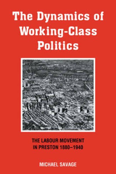 Cover for Michael Savage · The Dynamics of Working-class Politics: The Labour Movement in Preston, 1880–1940 (Pocketbok) (2009)