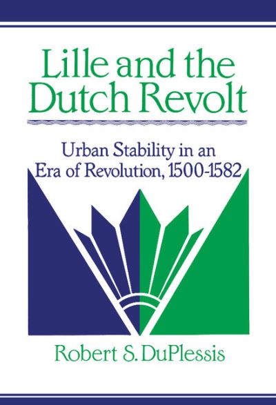 Cover for DuPlessis, Robert S. (Swarthmore College, Pennsylvania) · Lille and the Dutch Revolt: Urban Stability in an Era of Revolution, 1500–1582 - Cambridge Studies in Early Modern History (Hardcover Book) (1991)