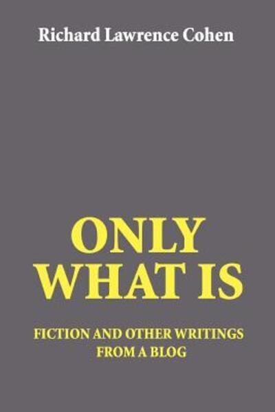 Cover for Richard Lawrence Cohen · Only What Is: fiction and other writings from a blog (Paperback Book) (2006)