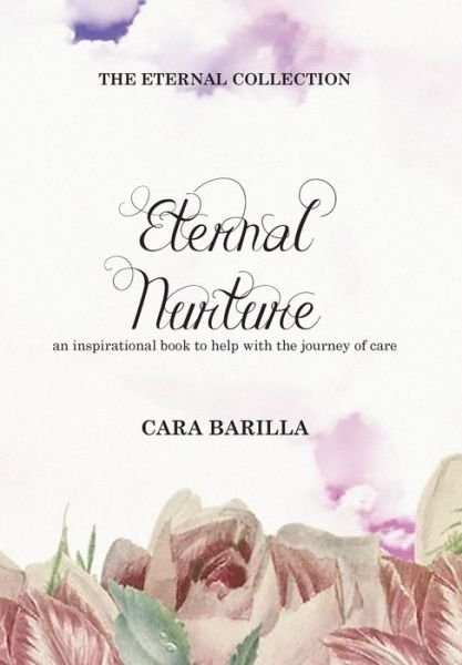 Cover for Cara Barilla · Eternal Nurture - an Inspirational Book to Help with the Journey of Care (Book) (2023)