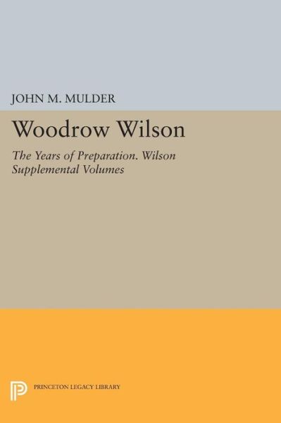 Cover for John M. Mulder · Woodrow Wilson: The Years of Preparation. Wilson Supplemental Volumes - Papers of Woodrow Wilson (Paperback Book) (2015)