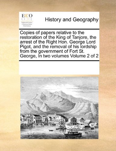 Cover for See Notes Multiple Contributors · Copies of Papers Relative to the Restoration of the King of Tanjore, the Arrest of the Right Hon. George Lord Pigot, and the Removal of His Lordship ... St. George, in Two Volumes  Volume 2 of 2 (Paperback Bog) (2010)