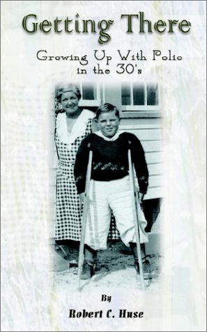 Getting There: Growing Up with Polio in the 30's - Robert C. Huse - Kirjat - AuthorHouse - 9780759698154 - tiistai 4. kesäkuuta 2002