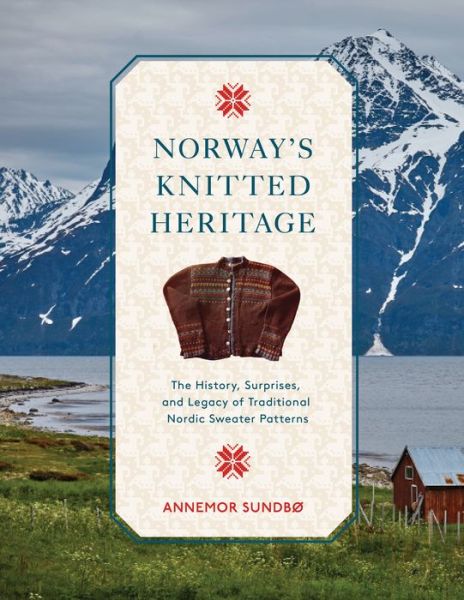 Cover for Annemor Sundbø · Norway's Knitted Heritage: The History, Surprises, and Power of Traditional Nordic Sweater Patterns (Hardcover Book) (2023)