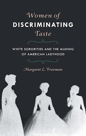 Cover for Margaret L. Freeman · Women of Discriminating Taste: White Sororities and the Making of American Ladyhood (Hardcover Book) (2020)