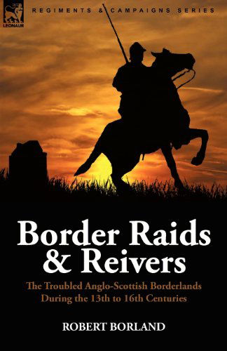 Cover for Robert Borland · Border Raids and Reivers: the Troubled Anglo-Scottish Borderlands During the 13th to 16th Centuries (Paperback Book) (2010)