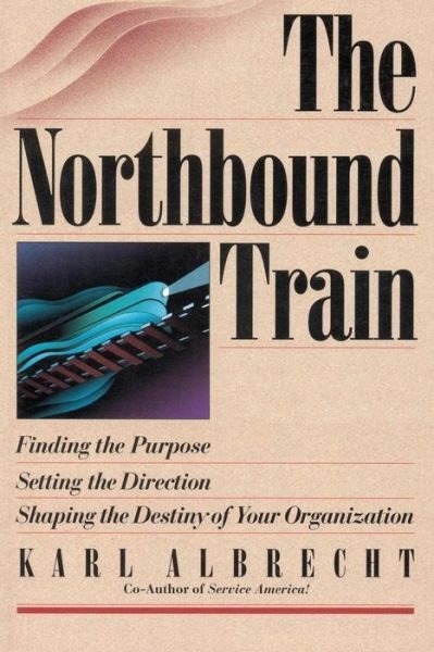 The Northbound Train: Finding the Purpose, Setting the Direction, Shaping the Destiny of Your Organization - Dr. Karl Albrecht - Bücher - Karl Albrecht International - 9780913351154 - 12. Juni 2003