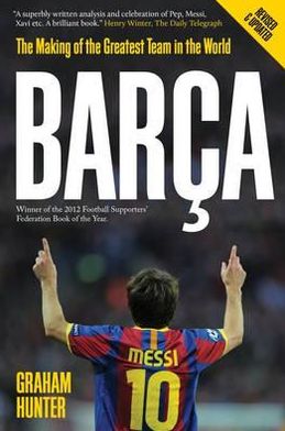 Barca: The Making of the Greatest Team in the World - Graham Hunter - Books - BackPage Press Limited - 9780956497154 - September 13, 2012