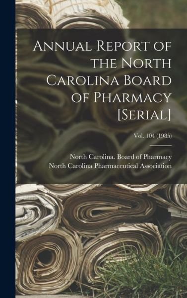 Cover for North Carolina Board of Pharmacy · Annual Report of the North Carolina Board of Pharmacy [serial]; Vol. 104 (Hardcover Book) (2021)
