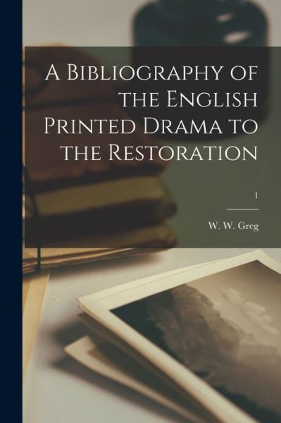 Cover for W W (Walter Wilson) 1875-1959 Greg · A Bibliography of the English Printed Drama to the Restoration; 1 (Paperback Bog) (2021)