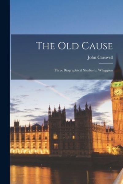 Cover for John Carswell · The Old Cause; Three Biographical Studies in Whiggism (Paperback Book) (2021)