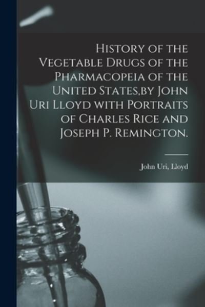 Cover for John Uri Lloyd · History of the Vegetable Drugs of the Pharmacopeia of the United States, by John Uri Lloyd With Portraits of Charles Rice and Joseph P. Remington. (Paperback Bog) (2021)